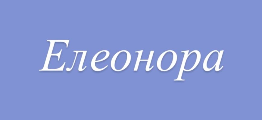 Елеонора: походження, значення та приховані таємниці імені