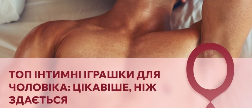 Топ-10 інтимних іграшок для чоловіків, які варто спробувати цього року