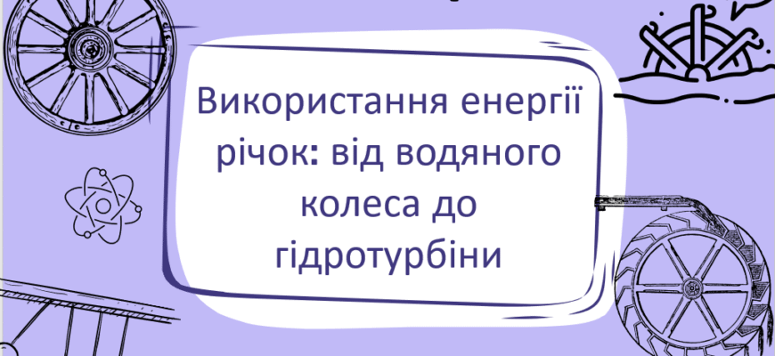 Еволюція використання річкової енергії: від водяного колеса до гідротурбін